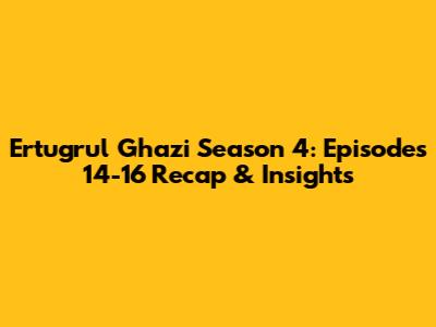 Ertugrul Ghazi Season 4: Episodes 14-16 Recap & Insights