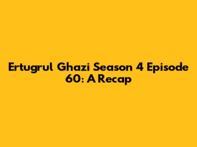 Ertugrul Ghazi Season 4 Episode 60: A Recap