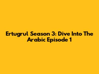 Ertugrul Season 3: Dive Into The Arabic Episode 1