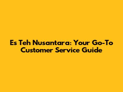 Es Teh Nusantara: Your Go-To Customer Service Guide