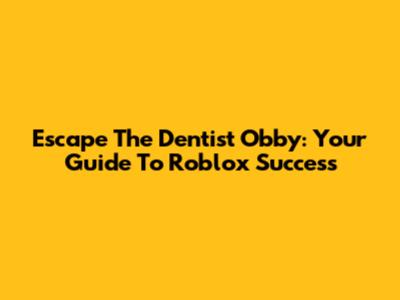 Escape The Dentist Obby: Your Guide To Roblox Success