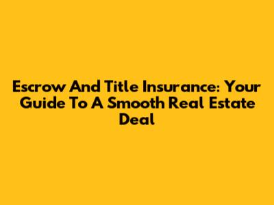 Escrow And Title Insurance: Your Guide To A Smooth Real Estate Deal