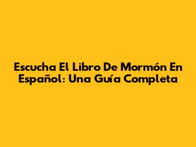 Escucha El Libro De Mormón En Español: Una Guía Completa