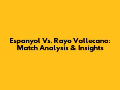Espanyol Vs. Rayo Vallecano: Match Analysis & Insights