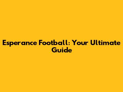 Esperance Football: Your Ultimate Guide