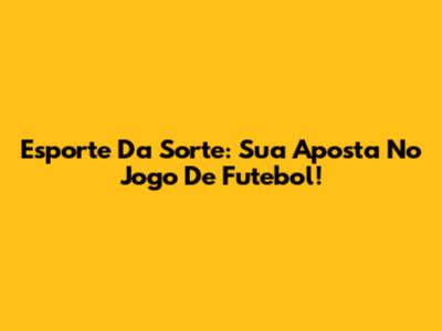 Esporte Da Sorte: Sua Aposta No Jogo De Futebol!