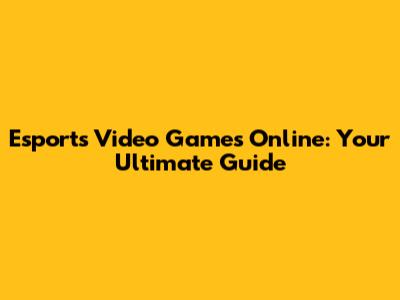 Esports Video Games Online: Your Ultimate Guide