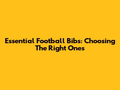 Essential Football Bibs: Choosing The Right Ones