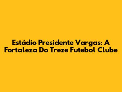 Estádio Presidente Vargas: A Fortaleza Do Treze Futebol Clube