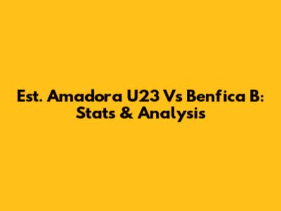 Est. Amadora U23 Vs Benfica B: Stats & Analysis