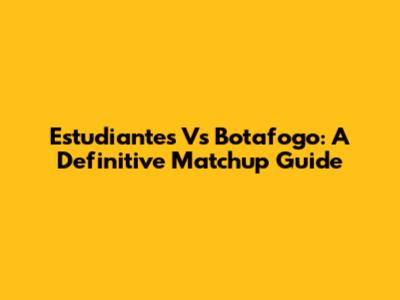Estudiantes Vs Botafogo: A Definitive Matchup Guide