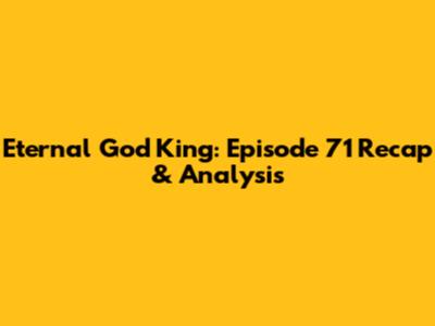 Eternal God King: Episode 71 Recap & Analysis