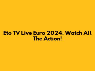 Eto TV Live Euro 2024: Watch All The Action!