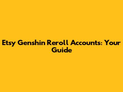 Etsy Genshin Reroll Accounts: Your Guide