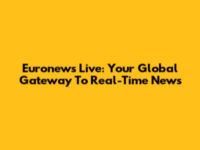 Euronews Live: Your Global Gateway To Real-Time News