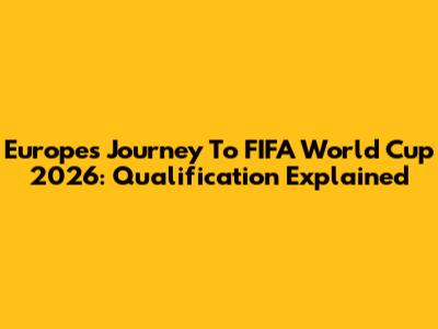 Europe's Journey To FIFA World Cup 2026: Qualification Explained