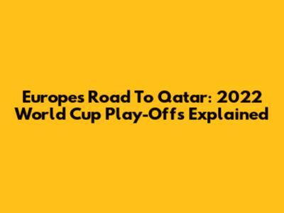 Europe's Road To Qatar: 2022 World Cup Play-Offs Explained