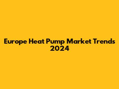 Europe Heat Pump Market Trends 2024
