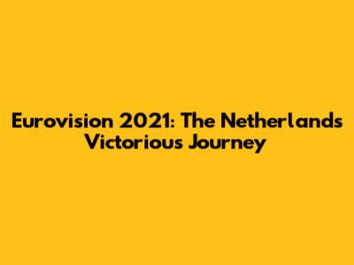 Eurovision 2021: The Netherlands' Victorious Journey