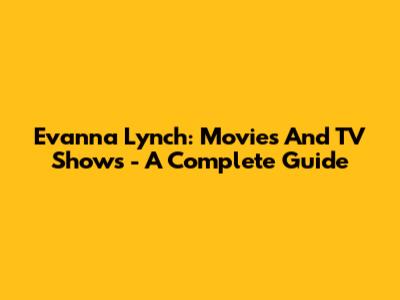 Evanna Lynch: Movies And TV Shows - A Complete Guide