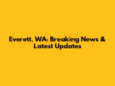 Everett, WA: Breaking News & Latest Updates