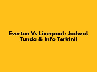 Everton Vs Liverpool: Jadwal Tunda & Info Terkini!
