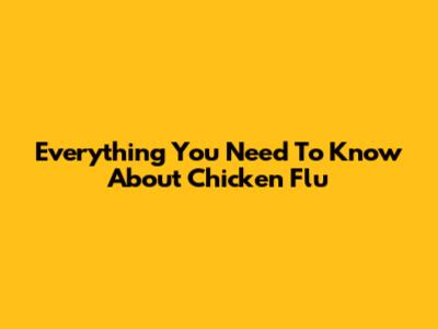 Everything You Need To Know About Chicken Flu