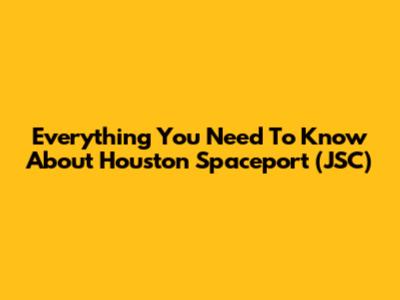 Everything You Need To Know About Houston Spaceport (JSC)