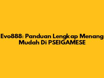 Evo888: Panduan Lengkap Menang Mudah Di PSEIGAMESE