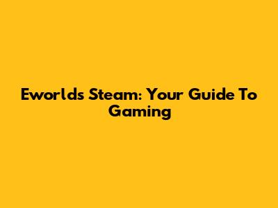 Eworld's Steam: Your Guide To Gaming