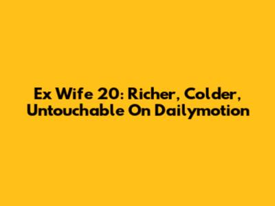 Ex Wife 20: Richer, Colder, Untouchable On Dailymotion