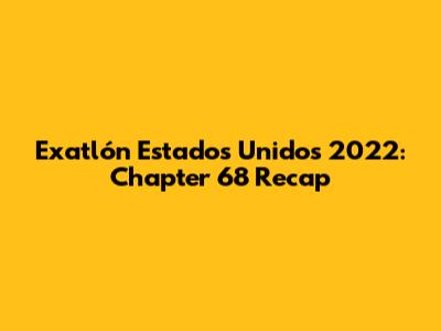 Exatlón Estados Unidos 2022: Chapter 68 Recap