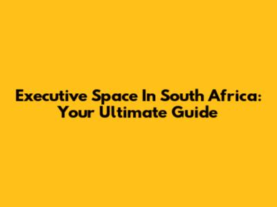 Executive Space In South Africa: Your Ultimate Guide