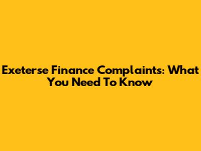 Exeterse Finance Complaints: What You Need To Know