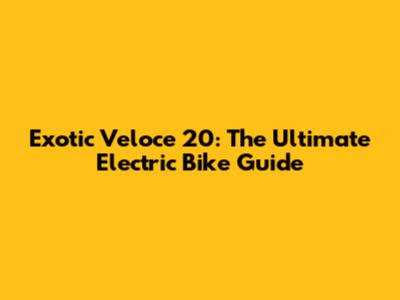 Exotic Veloce 20: The Ultimate Electric Bike Guide