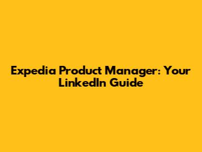 Expedia Product Manager: Your LinkedIn Guide
