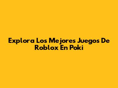 Explora Los Mejores Juegos De Roblox En Poki