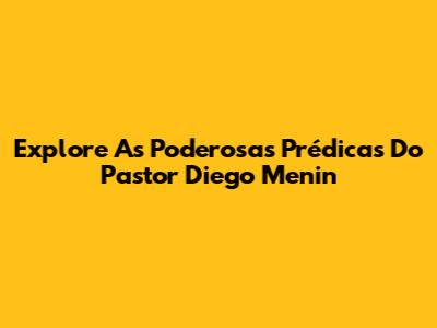 Explore As Poderosas Prédicas Do Pastor Diego Menin
