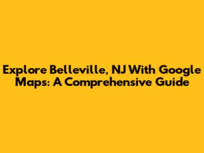 Explore Belleville, NJ With Google Maps: A Comprehensive Guide