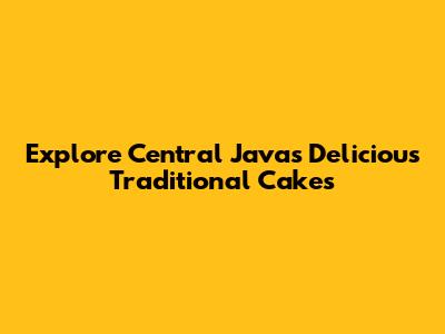 Explore Central Java's Delicious Traditional Cakes
