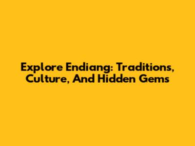 Explore Endiang: Traditions, Culture, And Hidden Gems