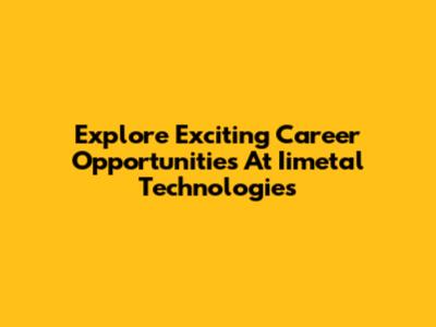 Explore Exciting Career Opportunities At Iimetal Technologies