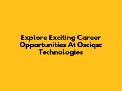 Explore Exciting Career Opportunities At Osciqsc Technologies