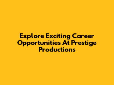 Explore Exciting Career Opportunities At Prestige Productions