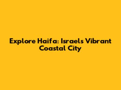 Explore Haifa: Israel's Vibrant Coastal City
