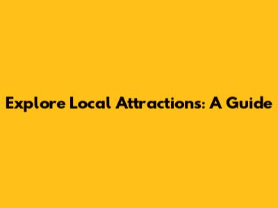 Explore Local Attractions: A Guide