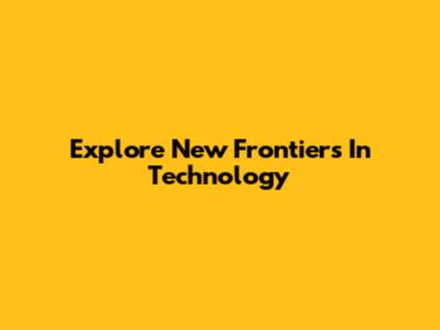 Explore New Frontiers In Technology