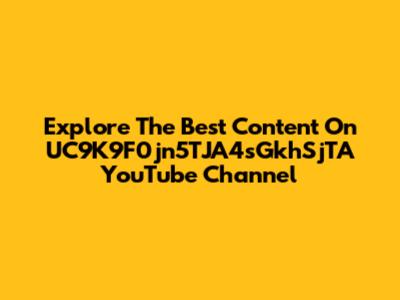 Explore The Best Content On UC9K9F0jn5TJA4sGkhSjTA YouTube Channel