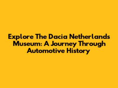Explore The Dacia Netherlands Museum: A Journey Through Automotive History