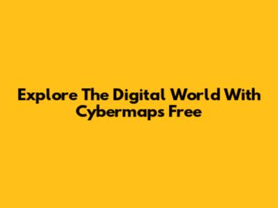 Explore The Digital World With Cybermaps Free